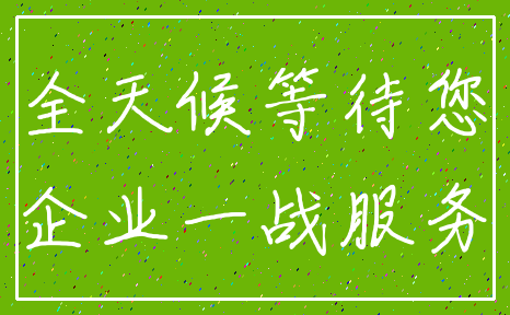 全天候等待您_企业一战服务