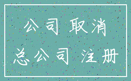 公司 取消_总公司 注册