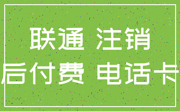 联通 注销_后付费 电话卡