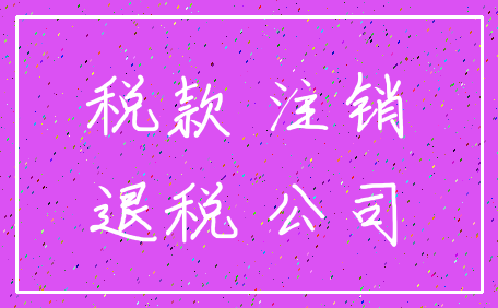 税款 注销_退税 公司