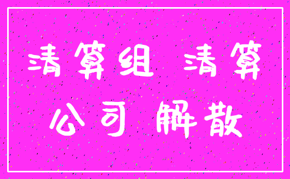 清算组 清算_公司 解散