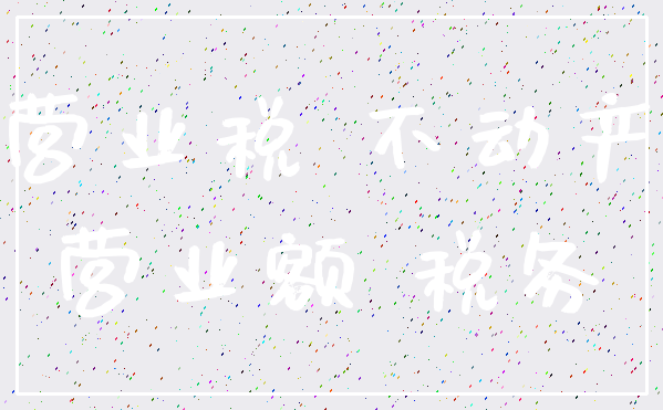 营业税 不动产_营业额 税务