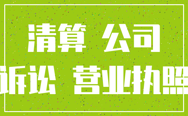 清算 公司_诉讼 营业执照