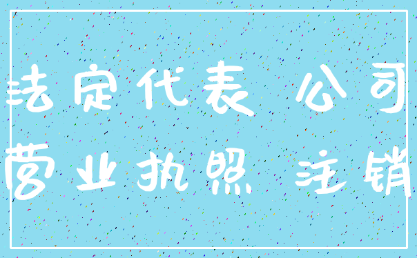 法定代表 公司_营业执照 注销