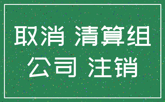 取消 清算组_公司 注销