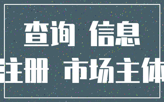 查询 信息_注册 市场主体