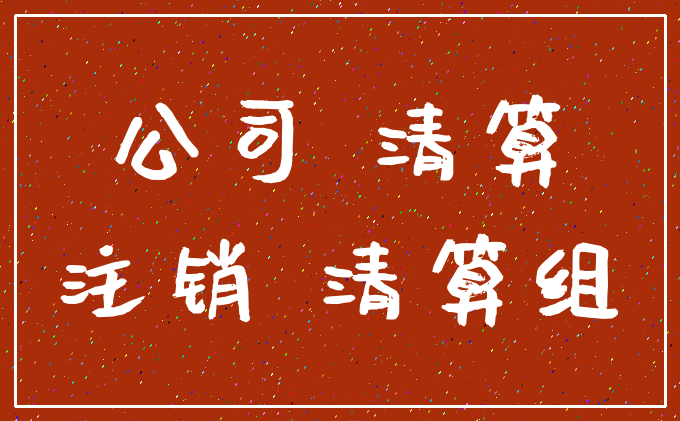 公司 清算_注销 清算组