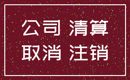 公司 清算_取消 注销