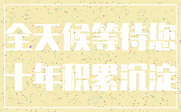 全天候等待您_十年积累沉淀