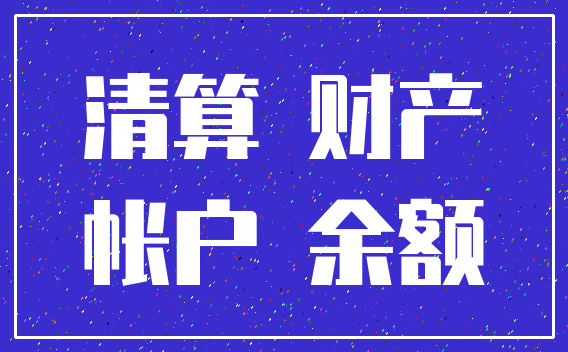 清算 财产_帐户 余额