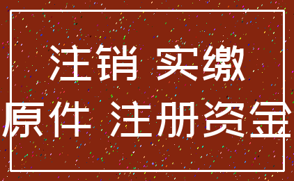 注销 实缴_原件 注册资金