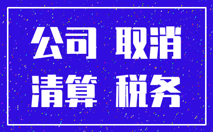 公司 取消_清算 税务