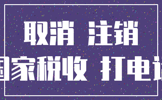 取消 注销_国家税收 打电话