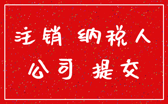 注销 纳税人_公司 提交