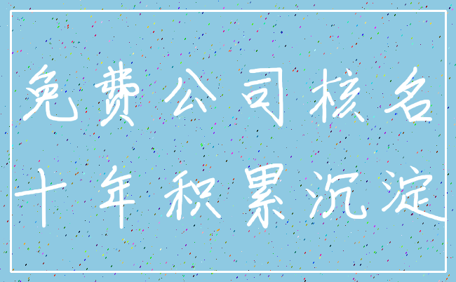 免费公司核名_十年积累沉淀