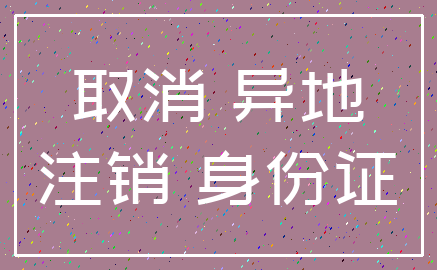 取消 异地_注销 身份证