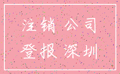 注销 公司_登报 深圳