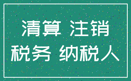 清算 注销_税务 纳税人