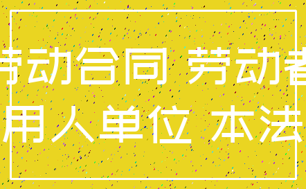 劳动合同 劳动者_用人单位 本法