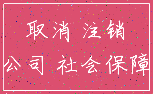 取消 注销_公司 社会保障