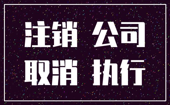注销 公司_取消 执行
