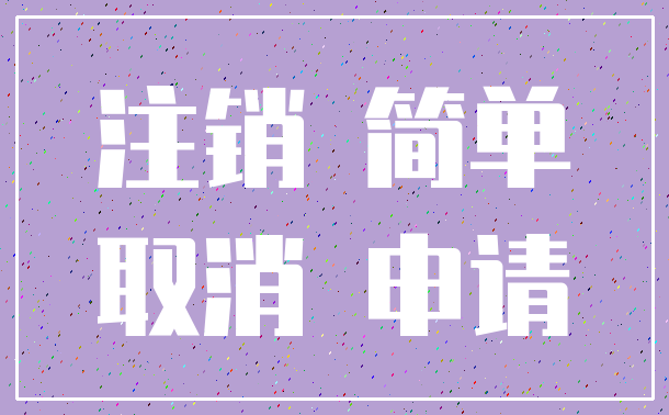 注销 简单_取消 申请