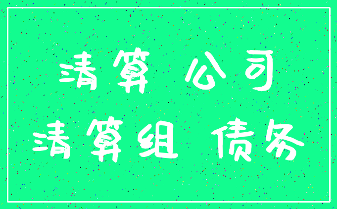 清算 公司_清算组 债务