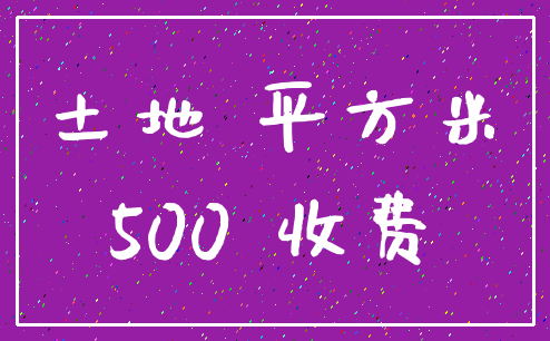土地 平方米_500 收费