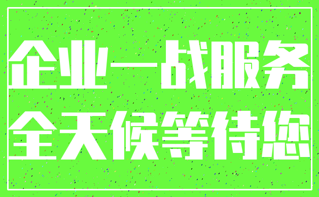 企业一战服务_全天候等待您
