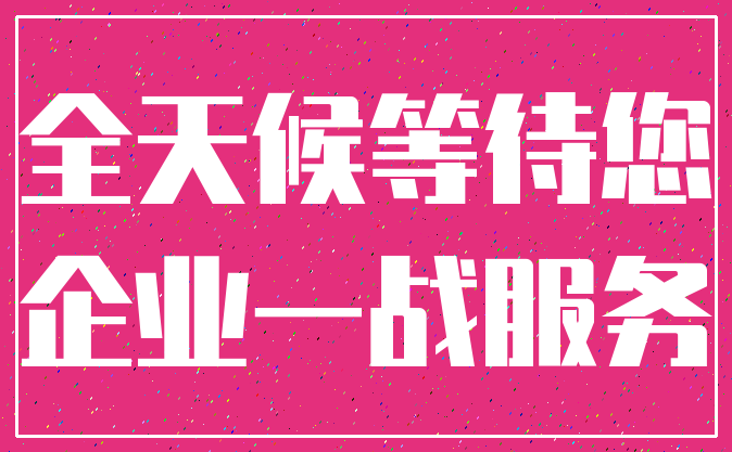 全天候等待您_企业一战服务