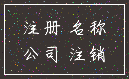 注册 名称_公司 注销