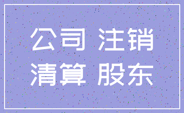 公司 注销_清算 股东