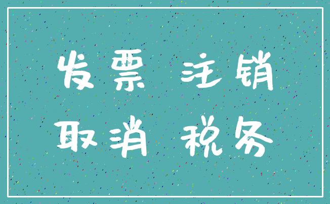 发票 注销_取消 税务