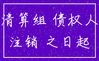 清算组 债权人_注销 之日起