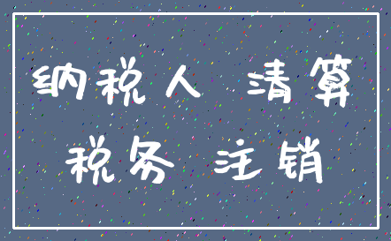 纳税人 清算_税务 注销