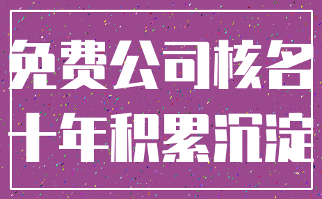 免费公司核名_十年积累沉淀