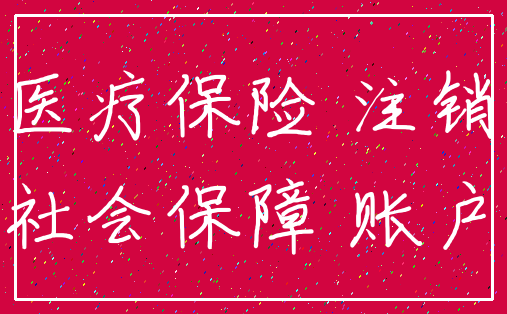 医疗保险 注销_社会保障 账户