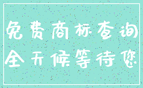 免费商标查询_全天候等待您