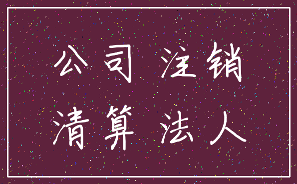 公司 注销_清算 法人