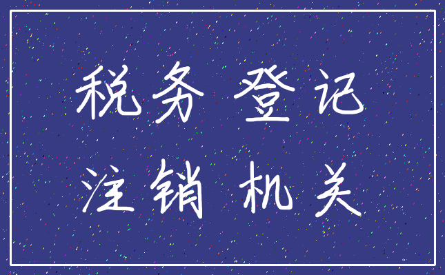 税务 登记_注销 机关