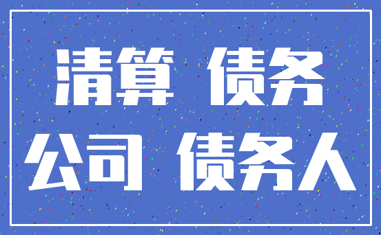 清算 债务_公司 债务人