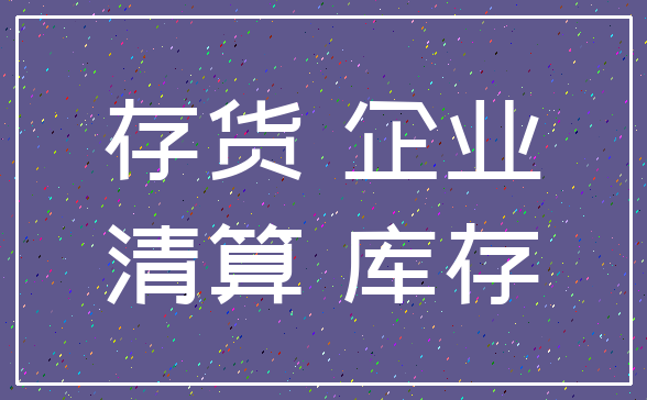 存货 企业_清算 库存