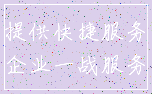 提供快捷服务_企业一战服务