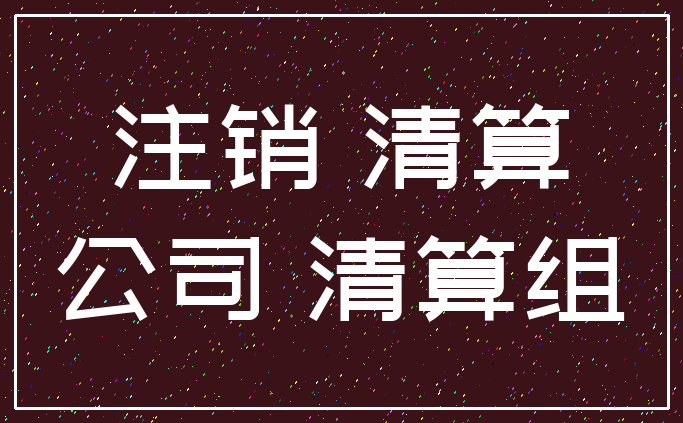 注销 清算_公司 清算组