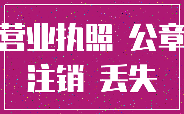营业执照 公章_注销 丢失