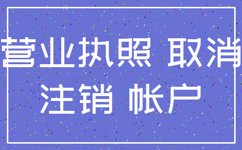 营业执照 取消_注销 帐户