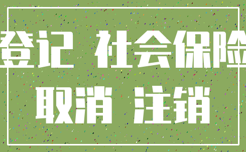 登记 社会保险_取消 注销