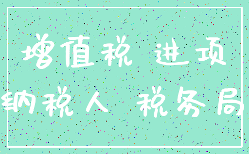增值税 进项_纳税人 税务局