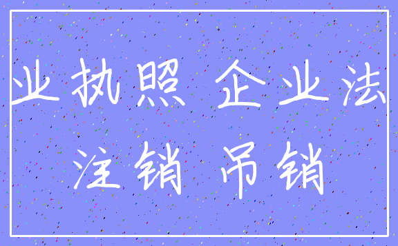 营业执照 企业法人_注销 吊销