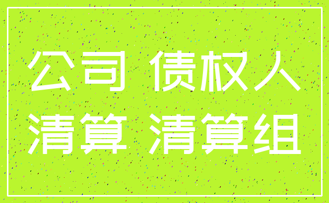 公司 债权人_清算 清算组